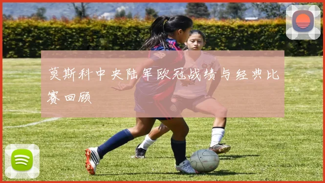 莫斯科中央陆军欧冠战绩与经典比赛回顾