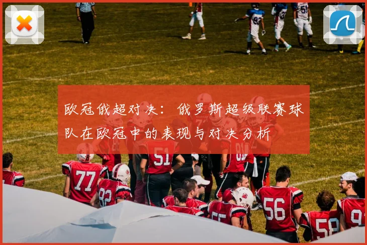 欧冠俄超对决：俄罗斯超级联赛球队在欧冠中的表现与对决分析