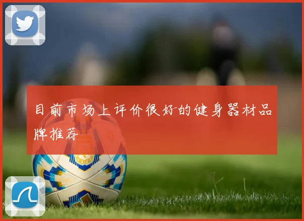 目前市场上评价很好的健身器材品牌推荐