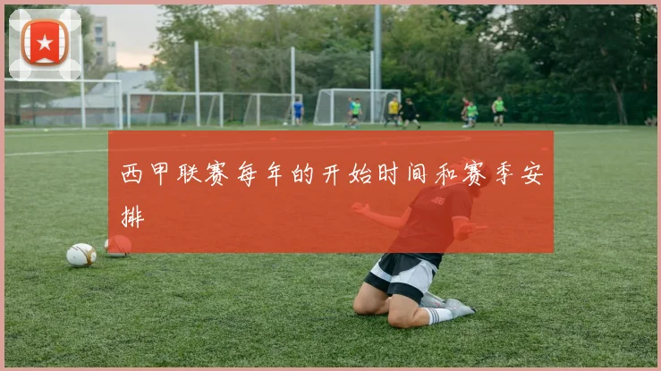 西甲联赛每年的开始时间和赛季安排