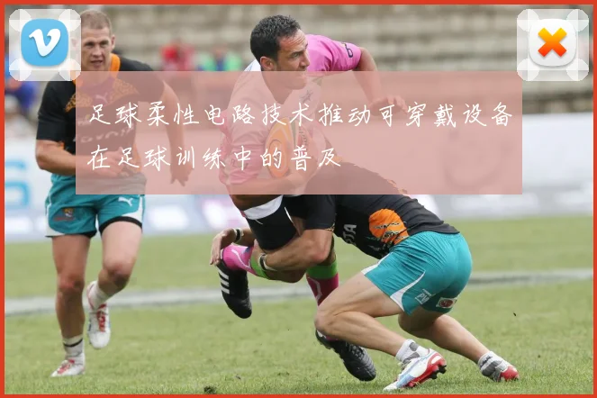 足球柔性电路技术推动可穿戴设备在足球训练中的普及