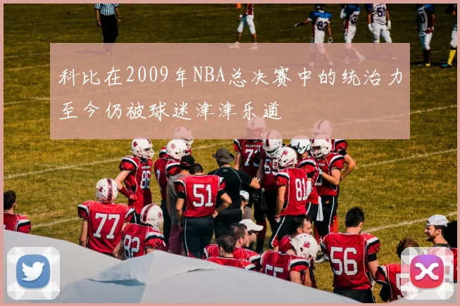 科比在2009年NBA总决赛中的统治力至今仍被球迷津津乐道