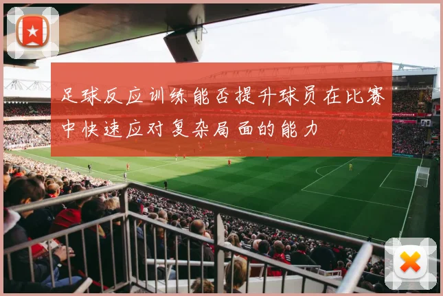 足球反应训练能否提升球员在比赛中快速应对复杂局面的能力