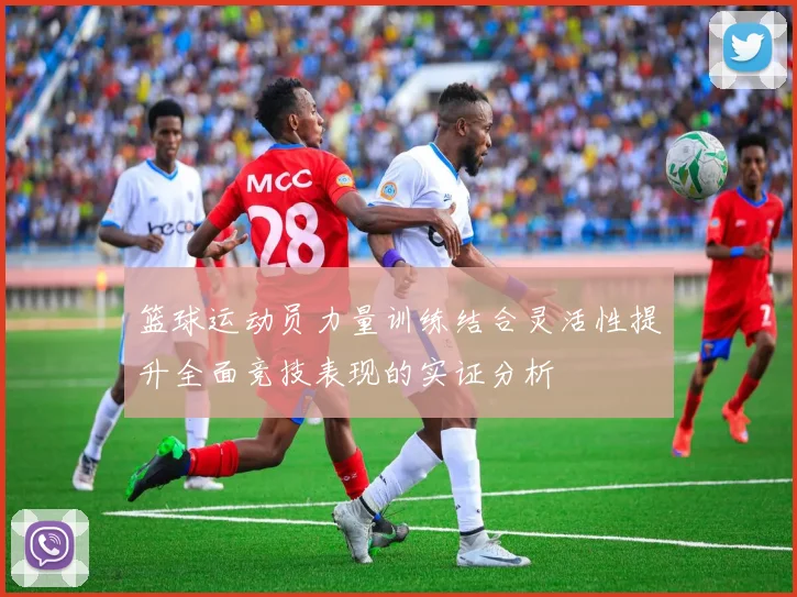 篮球运动员力量训练结合灵活性提升全面竞技表现的实证分析