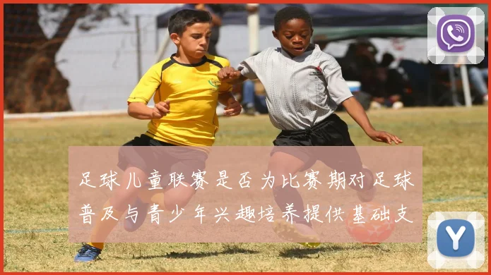 足球儿童联赛是否为比赛期对足球普及与青少年兴趣培养提供基础支撑